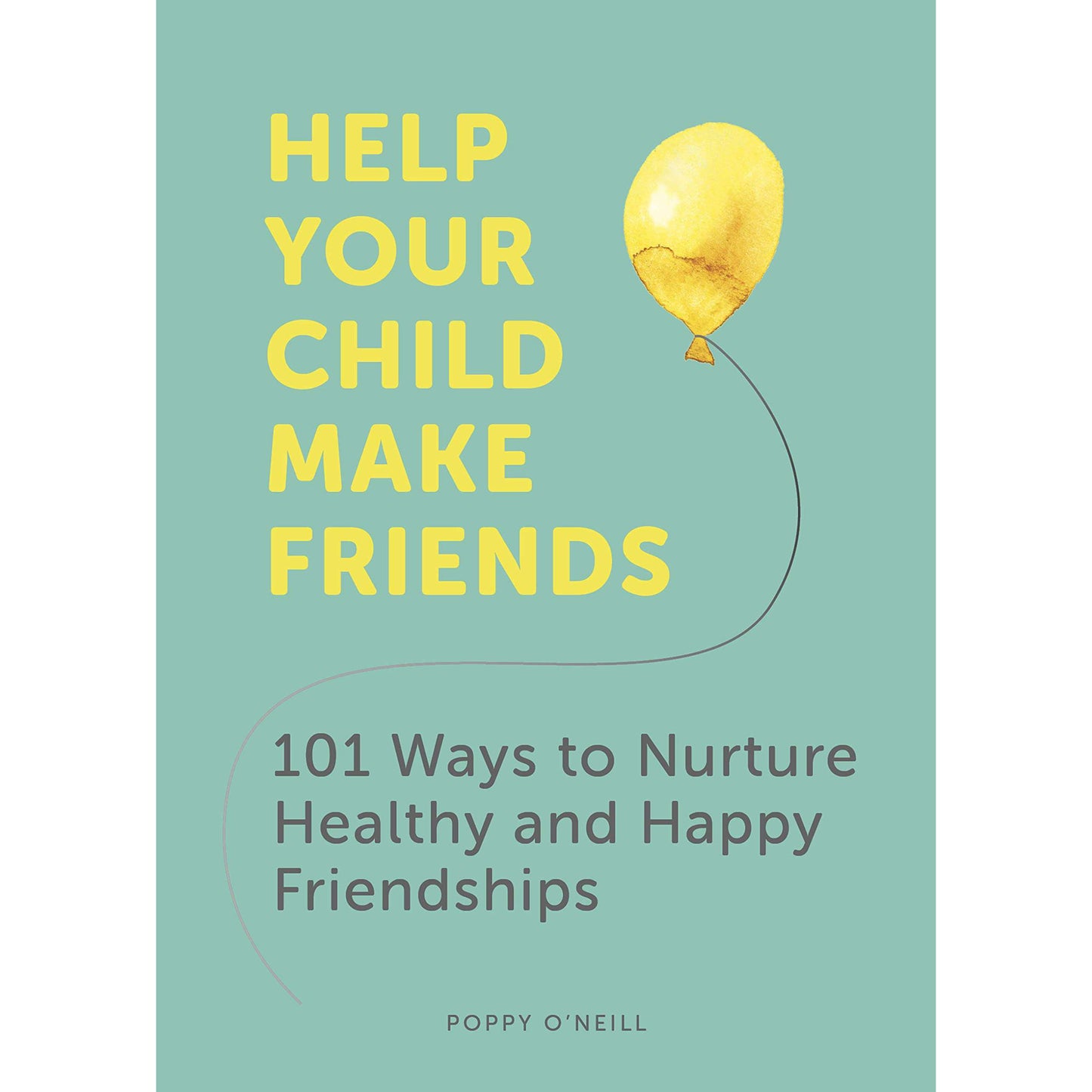 Help Your Child Make Friends: 101 Ways to Nurture Healthy and Happy Friendships